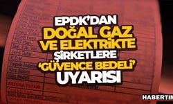 EPDK'dan doğal gaz ve elektrikte şirketlere ‘güvence bedeli' uyarısı