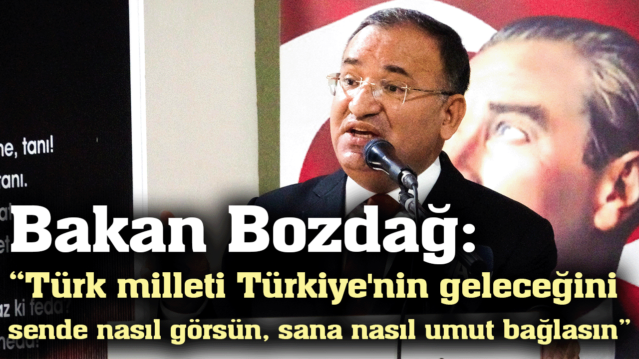 Bakan Bozdağ: “Türk milleti Türkiye'nin geleceğini sende nasıl görsün, sana nasıl umut bağlasın”