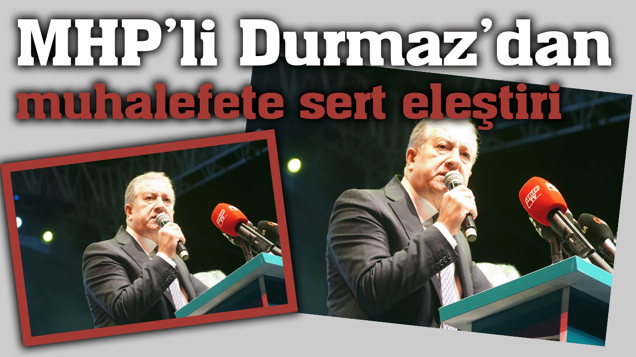 MHP’li Durmaz’dan muhalefete sert eleştiri