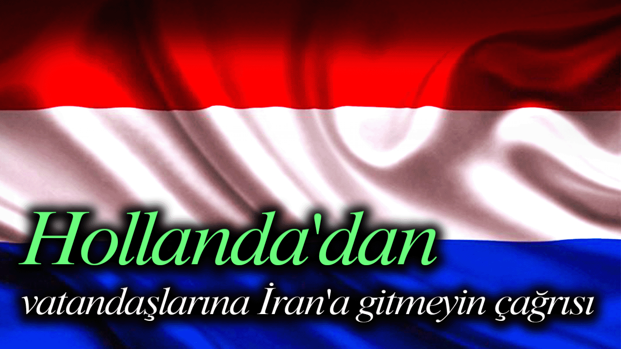 Hollanda'dan vatandaşlarına İran'a gitmeyin çağrısı