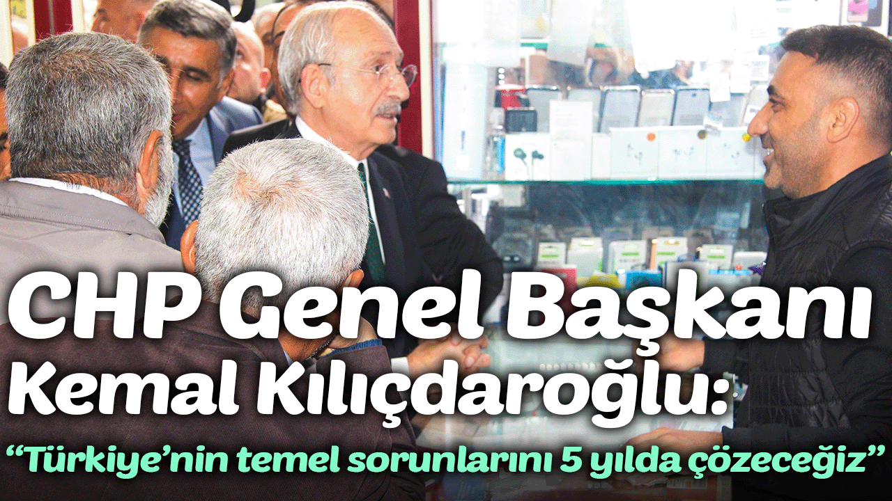 CHP Genel Başkanı Kemal Kılıçdaroğlu: “Türkiye’nin temel sorunlarını 5 yılda çözeceğiz”