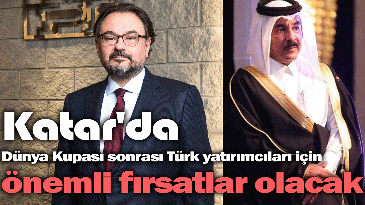 Katar'da Dünya Kupası sonrası Türk yatırımcıları için önemli fırsatlar olacak
