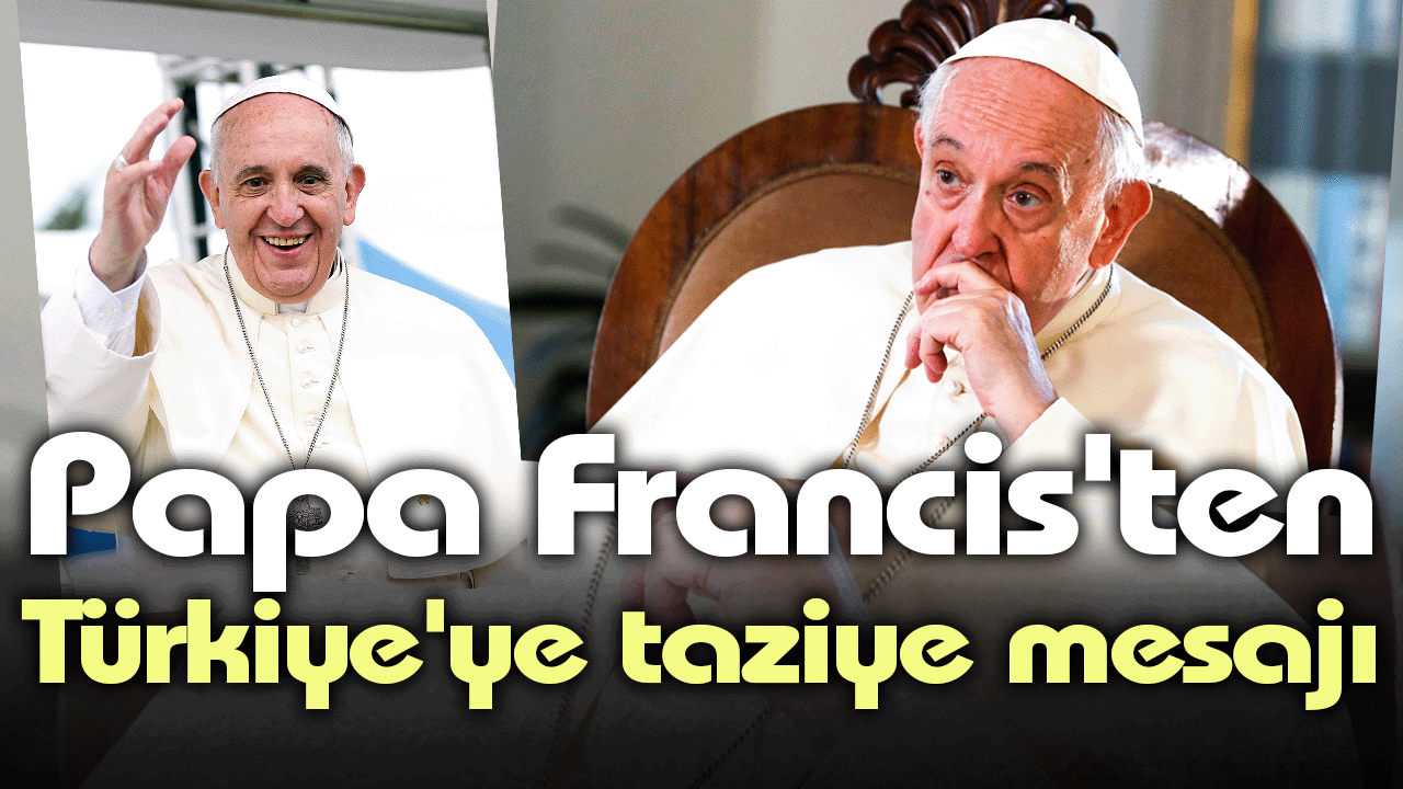 Papa Francis'ten Türkiye'ye taziye mesajı